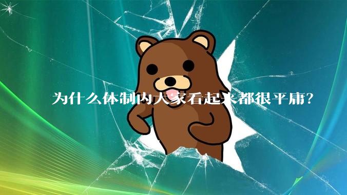 为什么体制内大家看起来都很平庸？